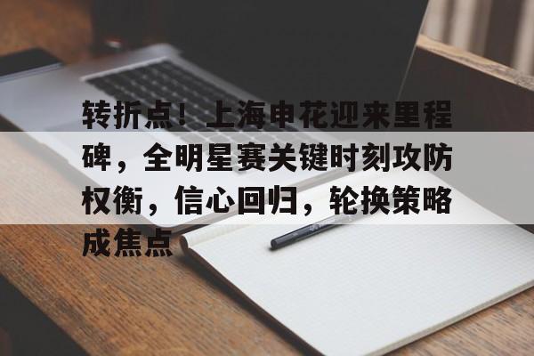 电竞平台-关于转折点！上海申花迎来里程碑，全明星赛关键时刻攻防权衡，信心回归，轮换策略成焦点的信息