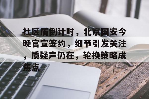 英雄联盟竞猜-社区盾倒计时，北京国安今晚官宣签约，细节引发关注，质疑声仍在，轮换策略成焦点的简单介绍